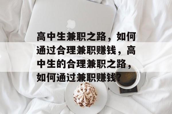 高中生兼职之路,如何通过合理兼职赚钱,高中生的合理兼职之路,如何通过兼职赚钱? 高中生兼职之路,如何通过合理兼职赚钱,高中生的合理兼职之路,如何通过兼职赚钱?