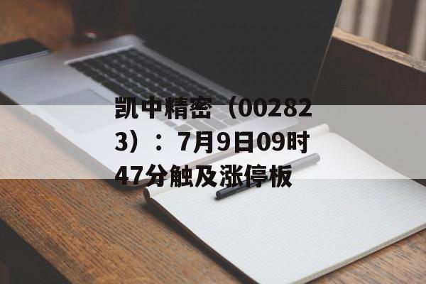 凯中精密(002823):7月9日09时47分触及涨停板 凯中精密(002823):7月9日09时47分触及涨停板