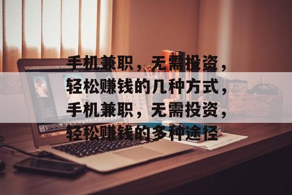 手机兼职,无需投资,轻松赚钱的几种方式,手机兼职,无需投资,轻松赚钱的多种途径 手机兼职,无需投资,轻松赚钱的几种方式,手机兼职,无需投资,轻松赚钱的多种途径