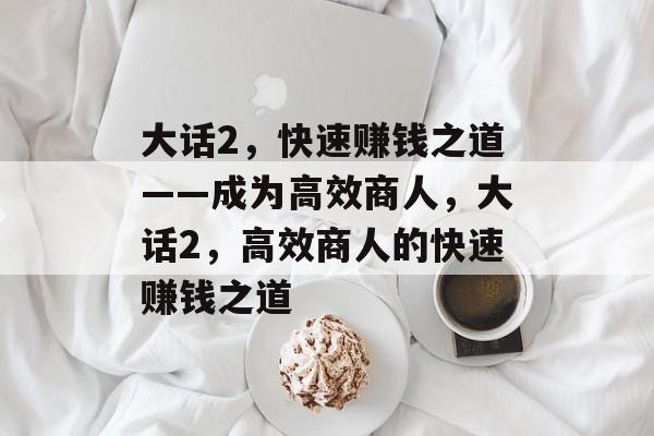 大话2，快速赚钱之道——成为高效商人，大话2，高效商人的快速赚钱之道