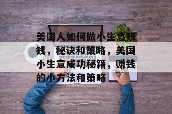 美国人如何做小生意赚钱，秘诀和策略，美国小生意成功秘籍，赚钱的小方法和策略