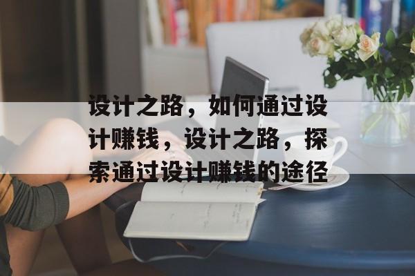 设计之路,如何通过设计赚钱,设计之路,探索通过设计赚钱的途径 设计之路,如何通过设计赚钱,设计之路,探索通过设计赚钱的途径
