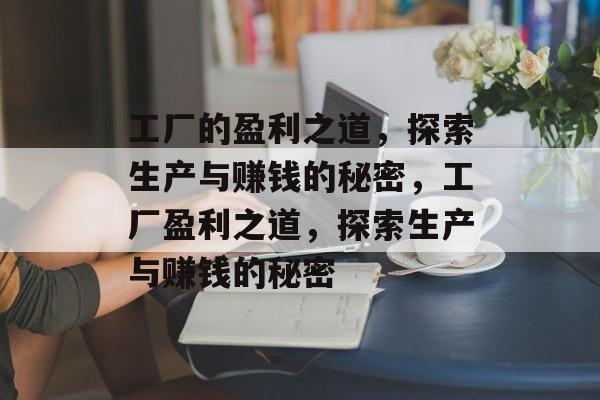 工厂的盈利之道,探索生产与赚钱的秘密,工厂盈利之道,探索生产与赚钱的秘密 工厂的盈利之道,探索生产与赚钱的秘密,工厂盈利之道,探索生产与赚钱的秘密