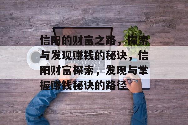 信阳的财富之路,探索与发现赚钱的秘诀,信阳财富探索,发现与掌握赚钱秘诀的路径 信阳的财富之路,探索与发现赚钱的秘诀,信阳财富探索,发现与掌握赚钱秘诀的路径
