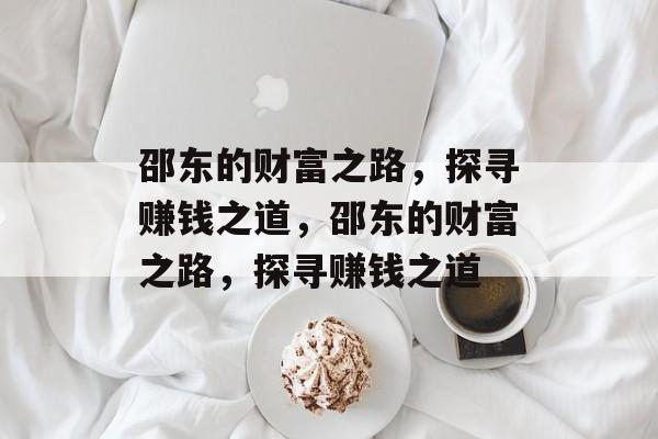 邵东的财富之路,探寻赚钱之道,邵东的财富之路,探寻赚钱之道 邵东的财富之路,探寻赚钱之道,邵东的财富之路,探寻赚钱之道