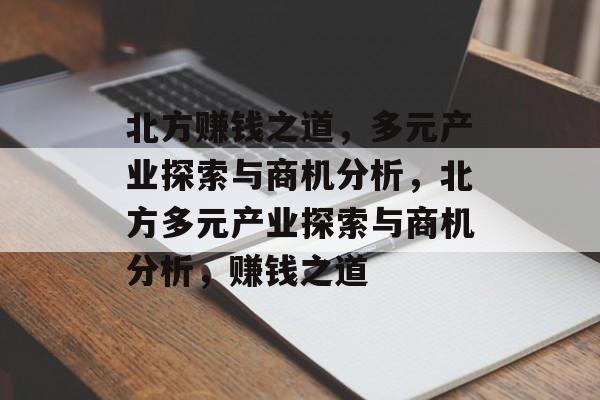 北方赚钱之道,多元产业探索与商机分析,北方多元产业探索与商机分析,赚钱之道 北方赚钱之道,多元产业探索与商机分析,北方多元产业探索与商机分析,赚钱之道