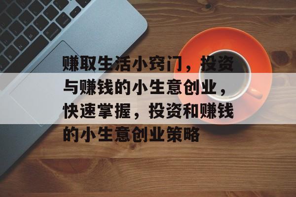 赚取生活小窍门,投资与赚钱的小生意创业,快速掌握,投资和赚钱的小生意创业策略 赚取生活小窍门,投资与赚钱的小生意创业,快速掌握,投资和赚钱的小生意创业策略