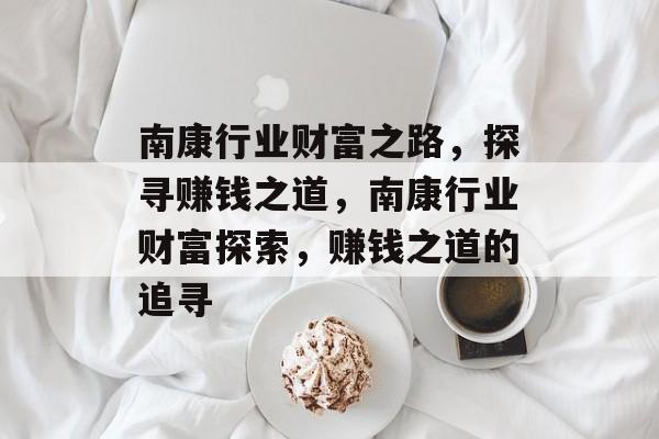 南康行业财富之路，探寻赚钱之道，南康行业财富探索，赚钱之道的追寻