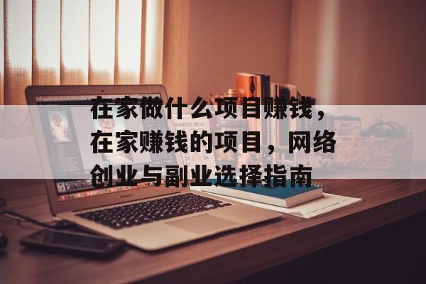 在家做什么项目赚钱,在家赚钱的项目,网络创业与副业选择指南 在家做什么项目赚钱,在家赚钱的项目,网络创业与副业选择指南