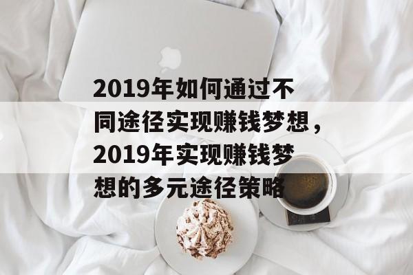 2019年如何通过不同途径实现赚钱梦想,2019年实现赚钱梦想的多元途径策略 2019年如何通过不同途径实现赚钱梦想,2019年实现赚钱梦想的多元途径策略