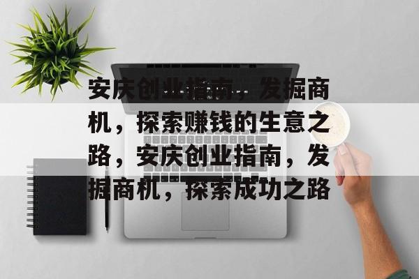 安庆创业指南，发掘商机，探索赚钱的生意之路，安庆创业指南，发掘商机，探索成功之路