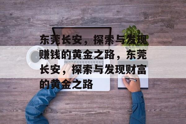 东莞长安,探索与发现赚钱的黄金之路,东莞长安,探索与发现财富的黄金之路 东莞长安,探索与发现赚钱的黄金之路,东莞长安,探索与发现财富的黄金之路