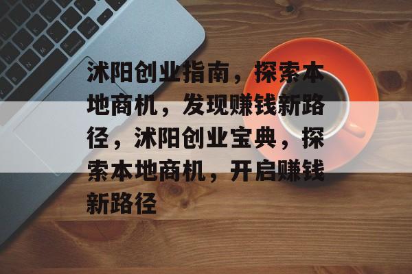 沭阳创业指南,探索本地商机,发现赚钱新路径,沭阳创业宝典,探索本地商机,开启赚钱新路径 沭阳创业指南,探索本地商机,发现赚钱新路径,沭阳创业宝典,探索本地商机,开启赚钱新路径