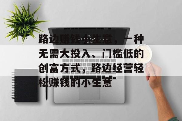 路边赚钱小生意，一种无需大投入、门槛低的创富方式，路边经营轻松赚钱的小生意