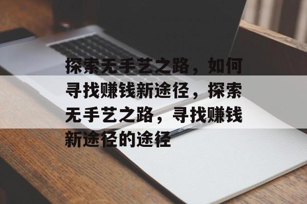 探索无手艺之路,如何寻找赚钱新途径,探索无手艺之路,寻找赚钱新途径的途径 探索无手艺之路,如何寻找赚钱新途径,探索无手艺之路,寻找赚钱新途径的途径