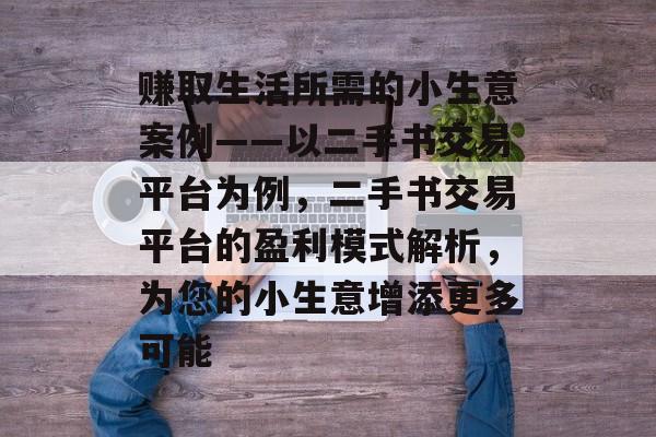 赚取生活所需的小生意案例——以二手书交易平台为例,二手书交易平台的盈利模式解析,为您的小生意增添更多可能 赚取生活所需的小生意案例——以二手书交易平台为例,二手书交易平台的盈利模式解析,为您的小生意增添更多可能