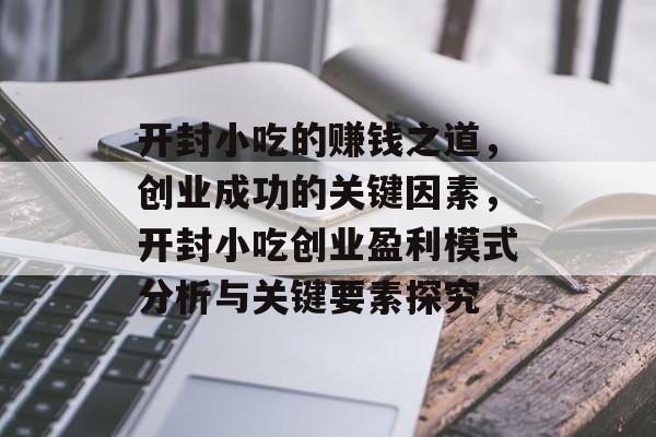 开封小吃的赚钱之道,创业成功的关键因素,开封小吃创业盈利模式分析与关键要素探究 开封小吃的赚钱之道,创业成功的关键因素,开封小吃创业盈利模式分析与关键要素探究
