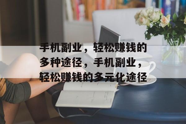 手机副业，轻松赚钱的多种途径，手机副业，轻松赚钱的多元化途径
