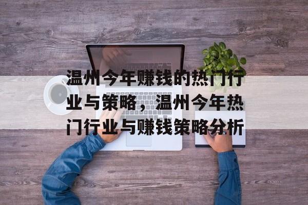 温州今年赚钱的热门行业与策略,温州今年热门行业与赚钱策略分析 温州今年赚钱的热门行业与策略,温州今年热门行业与赚钱策略分析