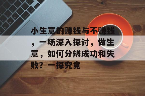 小生意的赚钱与不赚钱,一场深入探讨,做生意,如何分辨成功和失败?一探究竟 小生意的赚钱与不赚钱,一场深入探讨,做生意,如何分辨成功和失败?一探究竟