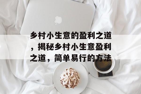 乡村小生意的盈利之道，揭秘乡村小生意盈利之道，简单易行的方法