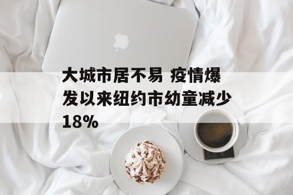 大城市居不易 疫情爆发以来纽约市幼童减少18% 大城市居不易 疫情爆发以来纽约市幼童减少18%