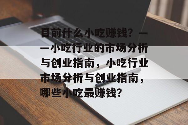目前什么小吃赚钱?——小吃行业的市场分析与创业指南,小吃行业市场分析与创业指南,哪些小吃最赚钱? 目前什么小吃赚钱?——小吃行业的市场分析与创业指南,小吃行业市场分析与创业指南,哪些小吃最赚钱?