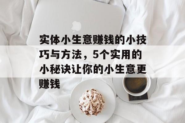 实体小生意赚钱的小技巧与方法,5个实用的小秘诀让你的小生意更赚钱 实体小生意赚钱的小技巧与方法,5个实用的小秘诀让你的小生意更赚钱