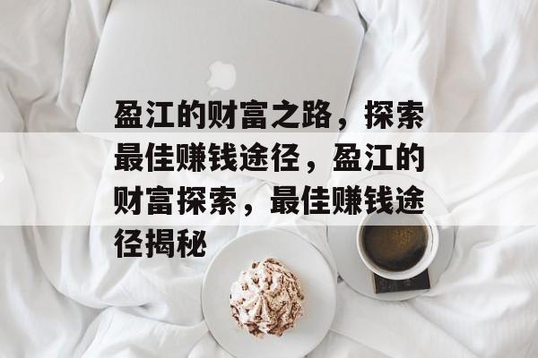 盈江的财富之路,探索最佳赚钱途径,盈江的财富探索,最佳赚钱途径揭秘 盈江的财富之路,探索最佳赚钱途径,盈江的财富探索,最佳赚钱途径揭秘