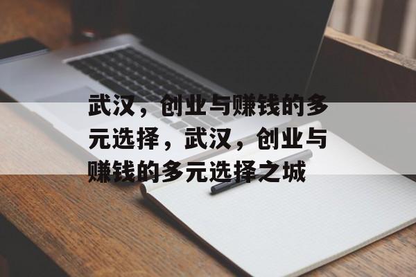 武汉,创业与赚钱的多元选择,武汉,创业与赚钱的多元选择之城 武汉,创业与赚钱的多元选择,武汉,创业与赚钱的多元选择之城