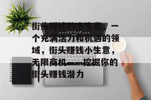 街头赚钱的小生意,一个充满活力和机遇的领域,街头赚钱小生意,无限商机——挖掘你的街头赚钱潜力 街头赚钱的小生意,一个充满活力和机遇的领域,街头赚钱小生意,无限商机——挖掘你的街头赚钱潜力
