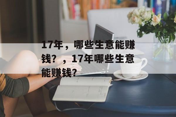 17年,哪些生意能赚钱?,17年哪些生意能赚钱? 17年,哪些生意能赚钱?,17年哪些生意能赚钱?