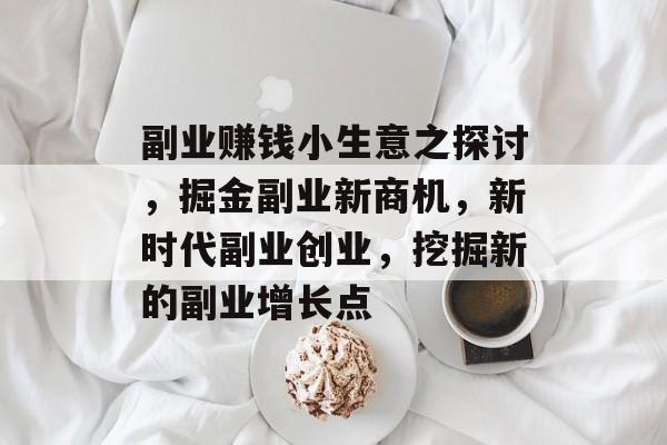 副业赚钱小生意之探讨，掘金副业新商机，新时代副业创业，挖掘新的副业增长点