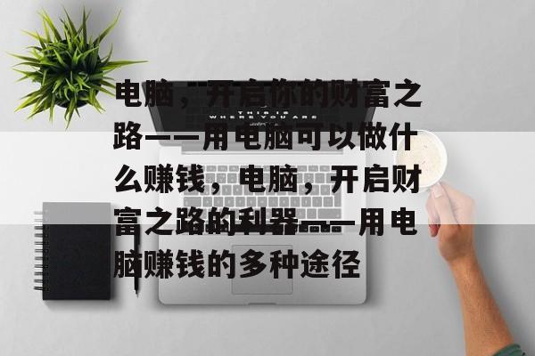 电脑,开启你的财富之路——用电脑可以做什么赚钱,电脑,开启财富之路的利器——用电脑赚钱的多种途径 电脑,开启你的财富之路——用电脑可以做什么赚钱,电脑,开启财富之路的利器——用电脑赚钱的多种途径