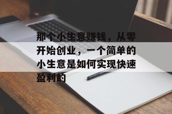 那个小生意赚钱,从零开始创业,一个简单的小生意是如何实现快速盈利的 那个小生意赚钱,从零开始创业,一个简单的小生意是如何实现快速盈利的