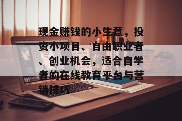 现金赚钱的小生意,投资小项目、自由职业者、创业机会,适合自学者的在线教育平台与营销技巧 现金赚钱的小生意,投资小项目、自由职业者、创业机会,适合自学者的在线教育平台与营销技巧