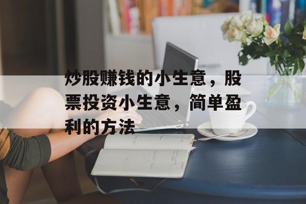 炒股赚钱的小生意,股票投资小生意,简单盈利的方法 炒股赚钱的小生意,股票投资小生意,简单盈利的方法
