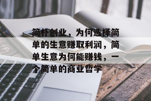 简朴创业,为何选择简单的生意赚取利润,简单生意为何能赚钱,一个简单的商业哲学 简朴创业,为何选择简单的生意赚取利润,简单生意为何能赚钱,一个简单的商业哲学