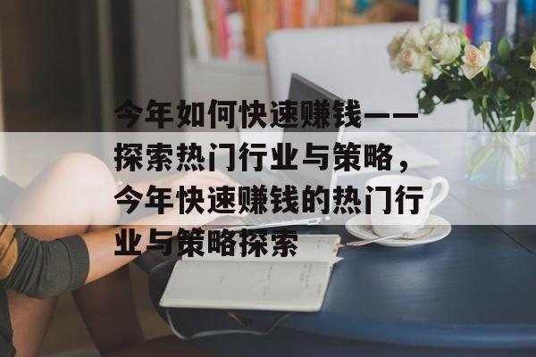 今年如何快速赚钱——探索热门行业与策略,今年快速赚钱的热门行业与策略探索 今年如何快速赚钱——探索热门行业与策略,今年快速赚钱的热门行业与策略探索