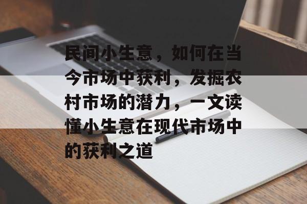 民间小生意,如何在当今市场中获利,发掘农村市场的潜力,一文读懂小生意在现代市场中的获利之道 民间小生意,如何在当今市场中获利,发掘农村市场的潜力,一文读懂小生意在现代市场中的获利之道