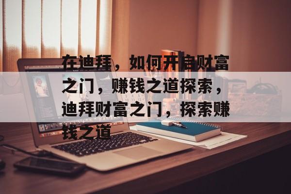 在迪拜,如何开启财富之门,赚钱之道探索,迪拜财富之门,探索赚钱之道 在迪拜,如何开启财富之门,赚钱之道探索,迪拜财富之门,探索赚钱之道