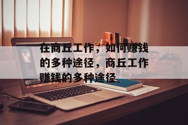 在商丘工作,如何赚钱的多种途径,商丘工作赚钱的多种途径 在商丘工作,如何赚钱的多种途径,商丘工作赚钱的多种途径