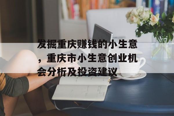 发掘重庆赚钱的小生意,重庆市小生意创业机会分析及投资建议 发掘重庆赚钱的小生意,重庆市小生意创业机会分析及投资建议