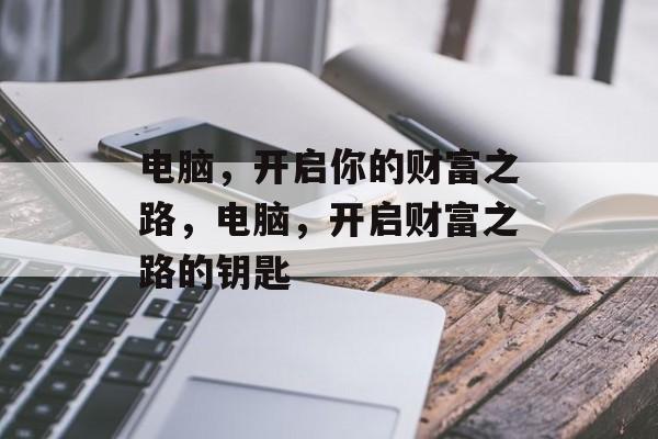 电脑,开启你的财富之路,电脑,开启财富之路的钥匙 电脑,开启你的财富之路,电脑,开启财富之路的钥匙