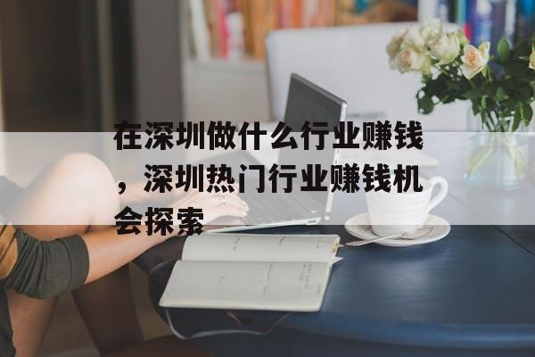在深圳做什么行业赚钱,深圳热门行业赚钱机会探索 在深圳做什么行业赚钱,深圳热门行业赚钱机会探索