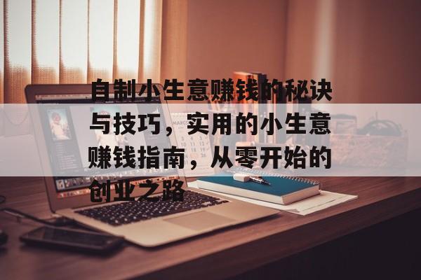 自制小生意赚钱的秘诀与技巧,实用的小生意赚钱指南,从零开始的创业之路 自制小生意赚钱的秘诀与技巧,实用的小生意赚钱指南,从零开始的创业之路