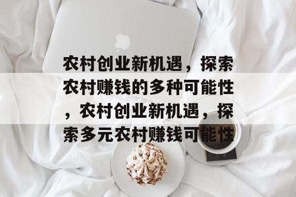 农村创业新机遇,探索农村赚钱的多种可能性,农村创业新机遇,探索多元农村赚钱可能性 农村创业新机遇,探索农村赚钱的多种可能性,农村创业新机遇,探索多元农村赚钱可能性