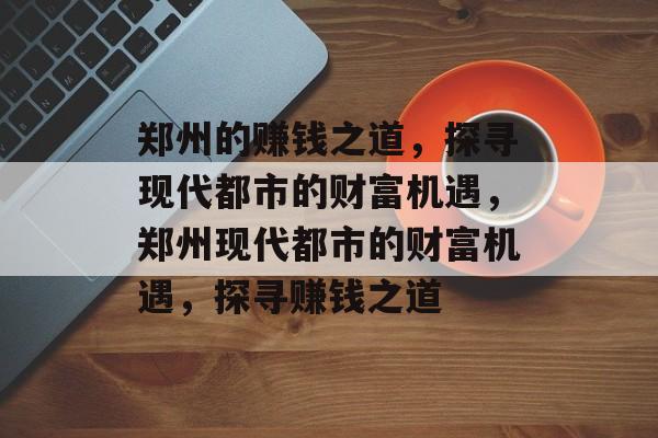 郑州的赚钱之道，探寻现代都市的财富机遇，郑州现代都市的财富机遇，探寻赚钱之道