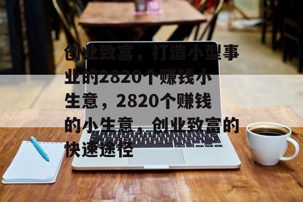 创业致富,打造小型事业的2820个赚钱小生意,2820个赚钱的小生意,创业致富的快速途径 创业致富,打造小型事业的2820个赚钱小生意,2820个赚钱的小生意,创业致富的快速途径