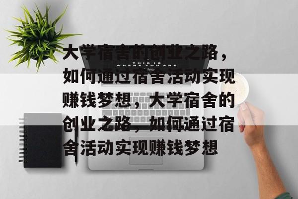 大学宿舍的创业之路,如何通过宿舍活动实现赚钱梦想,大学宿舍的创业之路,如何通过宿舍活动实现赚钱梦想 大学宿舍的创业之路,如何通过宿舍活动实现赚钱梦想,大学宿舍的创业之路,如何通过宿舍活动实现赚钱梦想